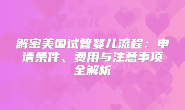 解密美国试管婴儿流程：申请条件、费用与注意事项全解析