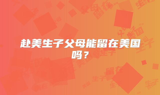 赴美生子父母能留在美国吗?
