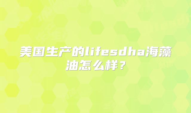 美国生产的lifesdha海藻油怎么样?