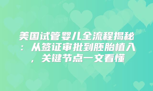 美国试管婴儿全流程揭秘：从签证审批到胚胎植入，关键节点一文看懂