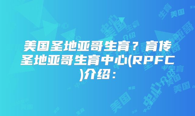 美国圣地亚哥生育?育传圣地亚哥生育中心(RPFC)介绍:
