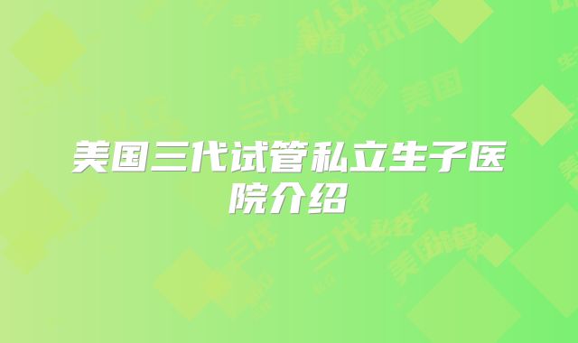 美国三代试管私立生子医院介绍