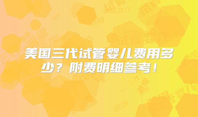 美国三代试管婴儿费用多少？附费明细参考！