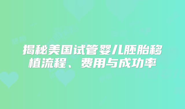 揭秘美国试管婴儿胚胎移植流程、费用与成功率
