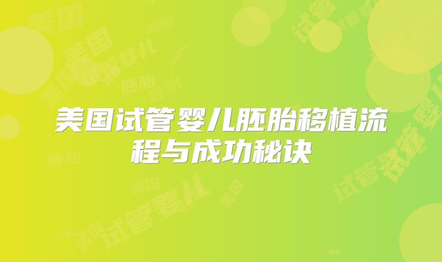 美国试管婴儿胚胎移植流程与成功秘诀