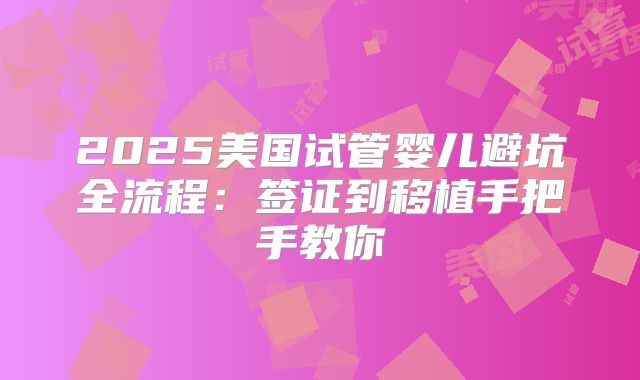 2025美国试管婴儿避坑全流程：签证到移植手把手教你