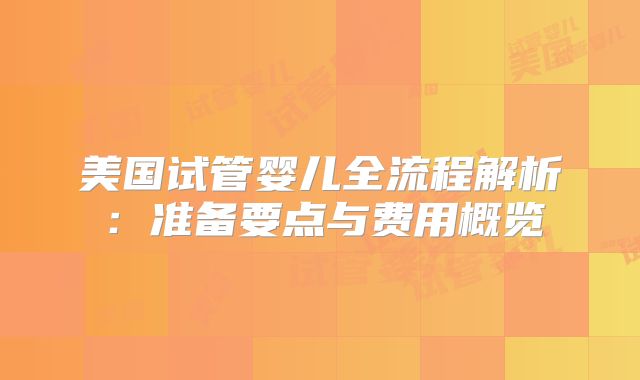 美国试管婴儿全流程解析：准备要点与费用概览