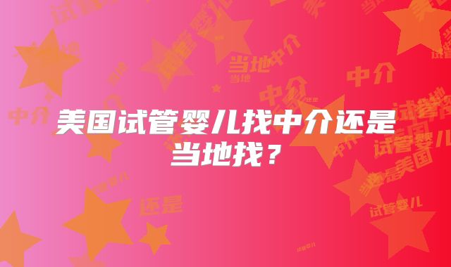 美国试管婴儿找中介还是当地找?