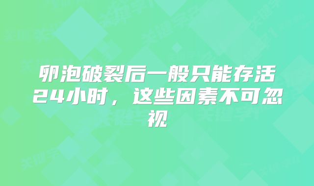 卵泡破裂后一般只能存活24小时，这些因素不可忽视