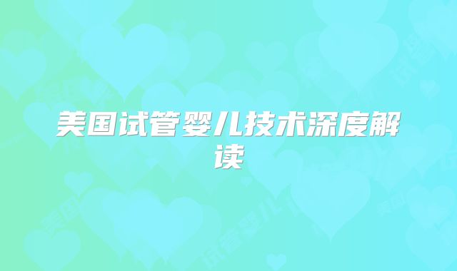美国试管婴儿技术深度解读