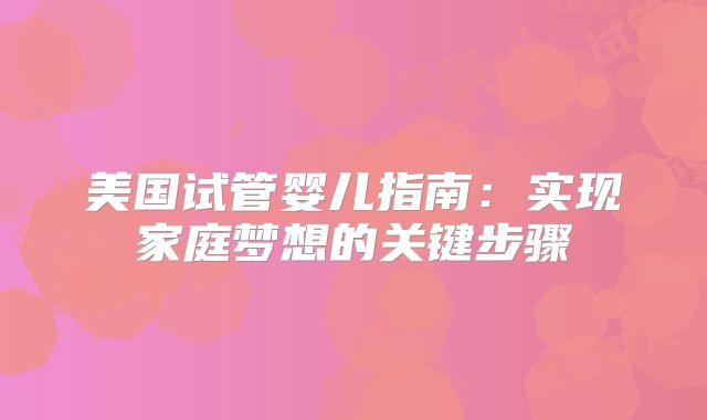 美国试管婴儿指南：实现家庭梦想的关键步骤