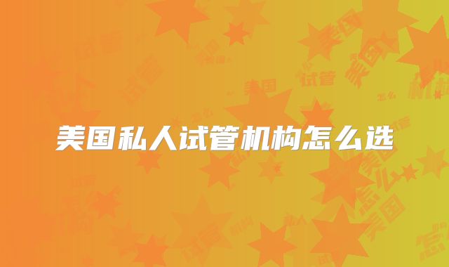 美国私人试管机构怎么选