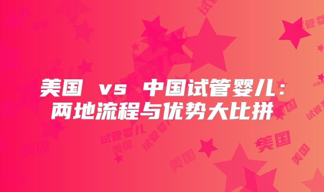 美国 vs 中国试管婴儿:两地流程与优势大比拼