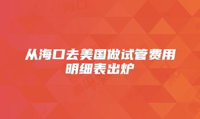 从海口去美国做试管费用明细表出炉