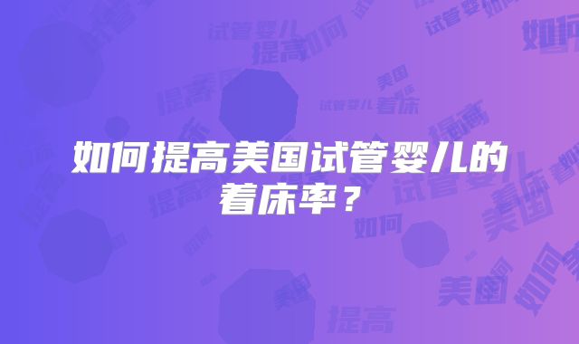 如何提高美国试管婴儿的着床率？