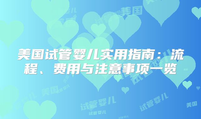 美国试管婴儿实用指南：流程、费用与注意事项一览