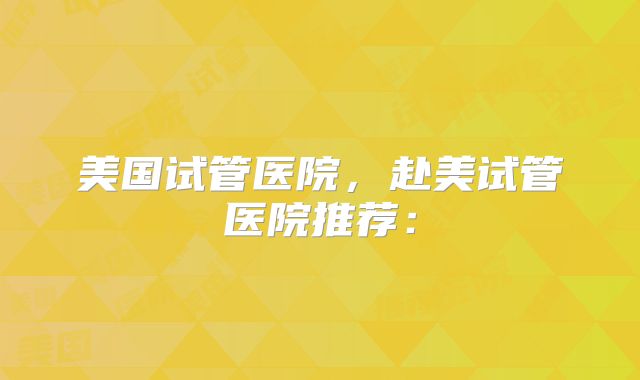 美国试管医院,赴美试管医院推荐: