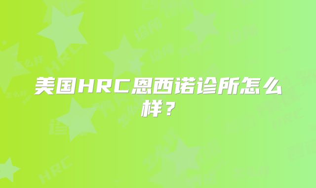 美国HRC恩西诺诊所怎么样？