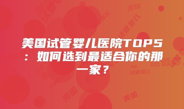 美国试管婴儿医院TOP5：如何选到最适合你的那一家？