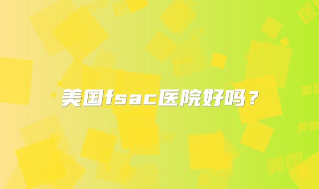 美国fsac医院好吗?
