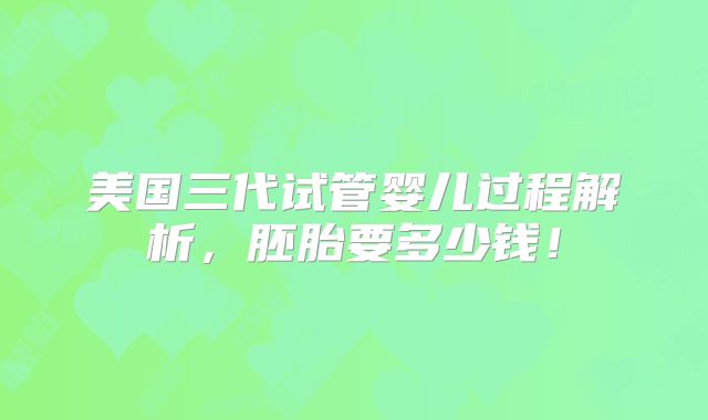 美国三代试管婴儿过程解析，胚胎要多少钱！