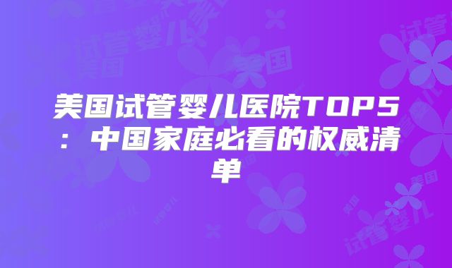 美国试管婴儿医院TOP5：中国家庭必看的权威清单