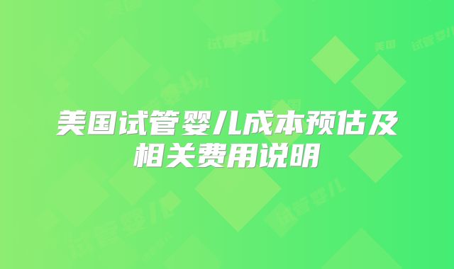 美国试管婴儿成本预估及相关费用说明