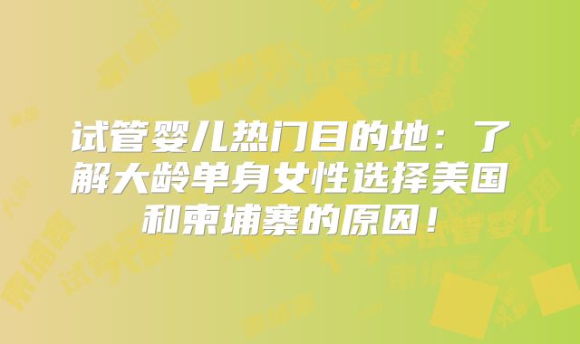 试管婴儿热门目的地：了解大龄单身女性选择美国和柬埔寨的原因！