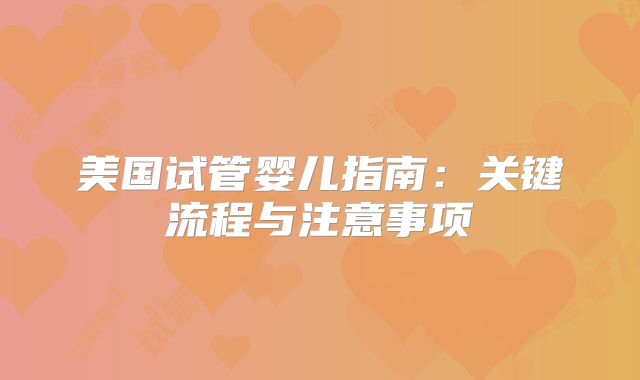美国试管婴儿指南：关键流程与注意事项