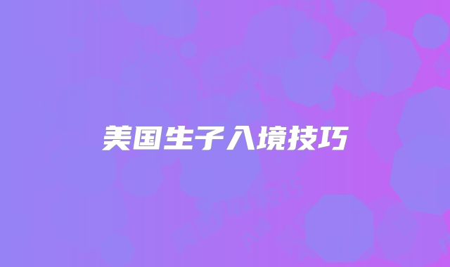 美国生子入境技巧
