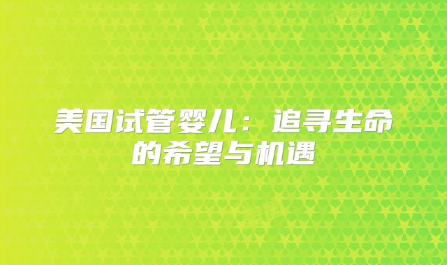 美国试管婴儿：追寻生命的希望与机遇
