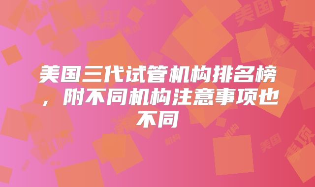 美国三代试管机构排名榜，附不同机构注意事项也不同