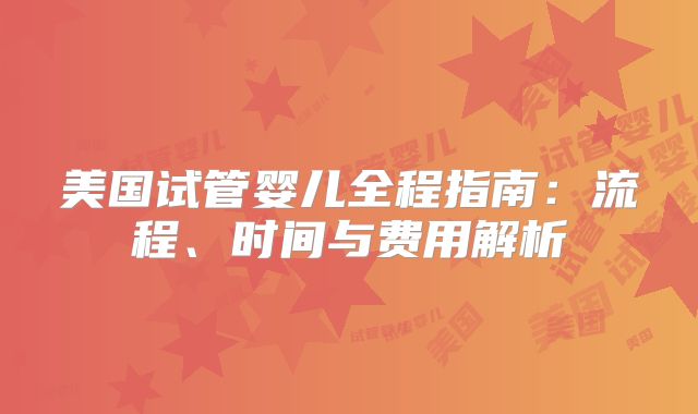 美国试管婴儿全程指南:流程、时间与费用解析