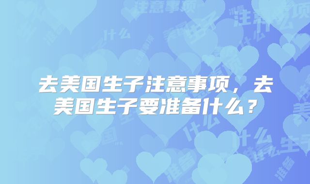 去美国生子注意事项，去美国生子要准备什么？