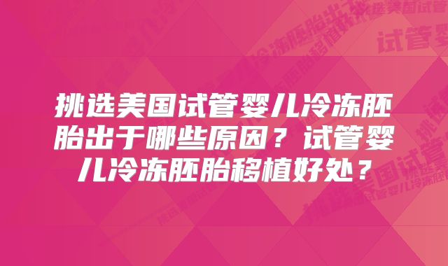 挑选美国试管婴儿冷冻胚胎出于哪些原因？试管婴儿冷冻胚胎移植好处？