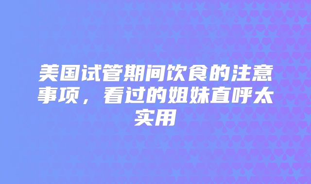 美国试管期间饮食的注意事项，看过的姐妹直呼太实用