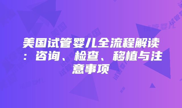 美国试管婴儿全流程解读：咨询、检查、移植与注意事项