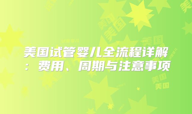 美国试管婴儿全流程详解：费用、周期与注意事项