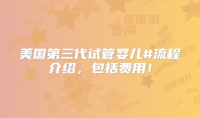 美国第三代试管婴儿#流程介绍，包括费用！