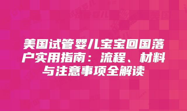 美国试管婴儿宝宝回国落户实用指南：流程、材料与注意事项全解读