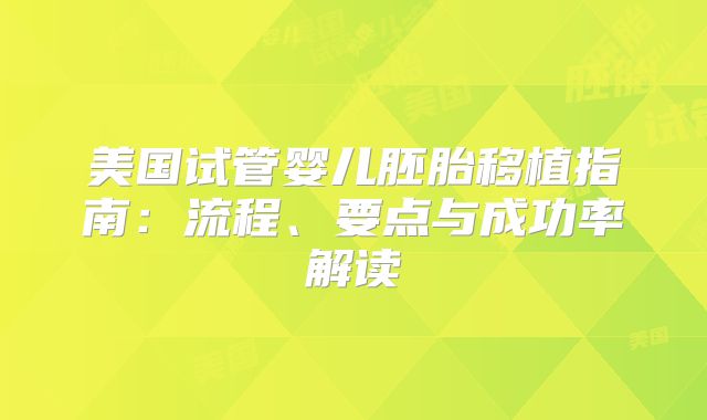 美国试管婴儿胚胎移植指南：流程、要点与成功率解读