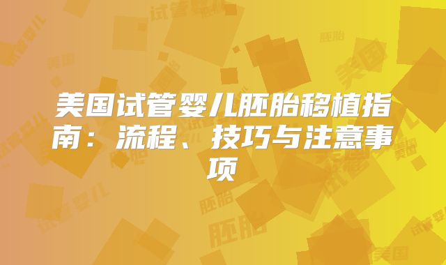 美国试管婴儿胚胎移植指南：流程、技巧与注意事项