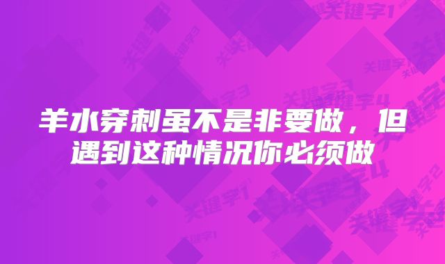 羊水穿刺虽不是非要做,但遇到这种情况你必须做