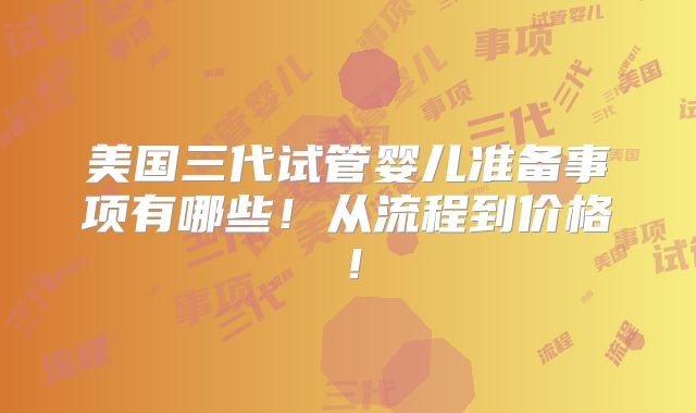 美国三代试管婴儿准备事项有哪些!从流程到价格!