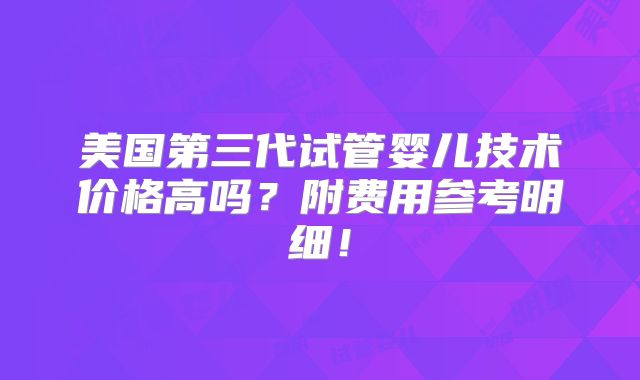 美国第三代试管婴儿技术价格高吗？附费用参考明细！