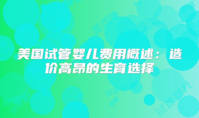 美国试管婴儿费用概述：造价高昂的生育选择
