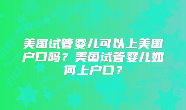 美国试管婴儿可以上美国户口吗？美国试管婴儿如何上户口？