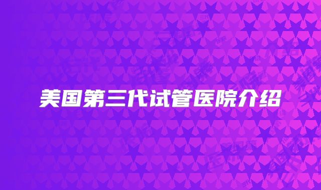 美国第三代试管医院介绍