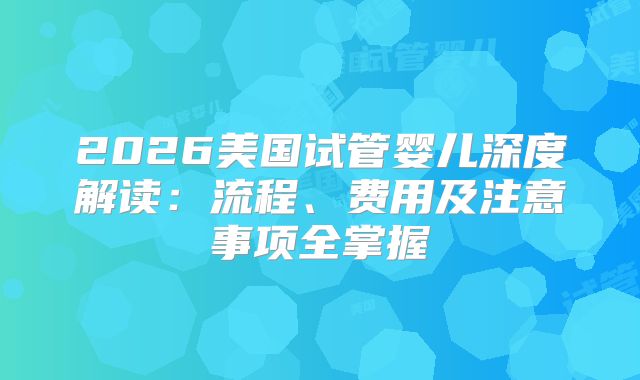 2026美国试管婴儿深度解读：流程、费用及注意事项全掌握