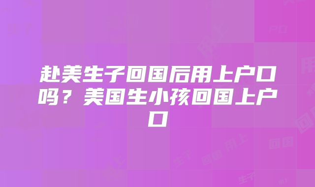 赴美生子回国后用上户口吗？美国生小孩回国上户口